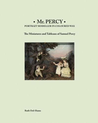 Pale green cover with a colour landscape image of a set of four wax human figures in a 3D landscape with Mr Percy: Portrait Modeller in Coloured Wax: The Miniatures and Tableaux of Samuel Percy in black font
