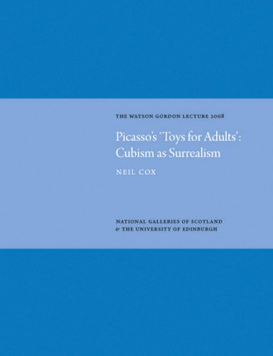 Picasso's 'Toys for Adults' Cubism as Surrealism: Watson Gordon Lecture 2008