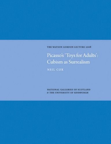 Picasso's 'Toys for Adults' Cubism as Surrealism: Watson Gordon Lecture 2008