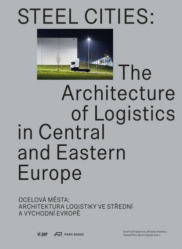 Large white industrial warehouse building, under night sky, STEEL CITIES The Architecture of Logistics in Central and Eastern Europe in black font on pale grey cover.