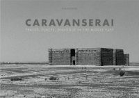 Landscape book cover of Caravanserai, Traces, Places, Dialogue in the Middle East, featuring a black and white photo of large, flat-roofed building in Middle Eastern landscape. Published by 5 Continents Editions.