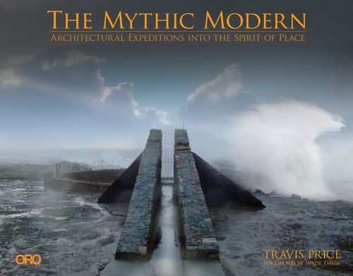 Mythic Modern: Architectural Expeditions into the Spirit of Place