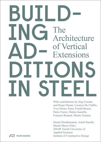 BUILDING ADDITIONS IN STEEL The Architecture of Vertical Extensions in grey font on white cover, by Park Books.