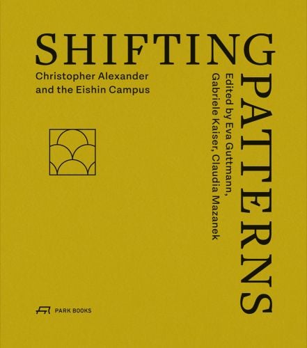 SHIFTING PATTERNS Christopher Alexander and the Eishin Campus in black font on ochre cover