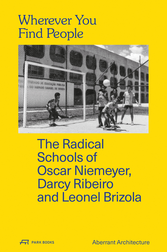 Book cover of Wherever You Find People: The Radical Schools of Oscar Niemeyer, Darcy Ribeiro and Leonel Brizola, with a group of children playing football in front of a building. Published by Park Books.
