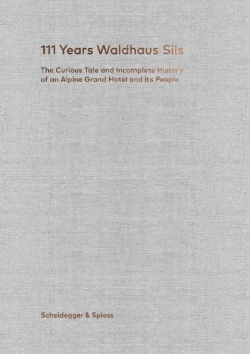 111 Years Waldhaus Sils The Curious Tale and Incomplete History of an Alpine Grand Hotel and its People in gold font on grey cover.