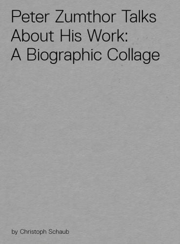 Peter Zumthor Talks About His Work: A Biographic Collage in black font to top of grey cover