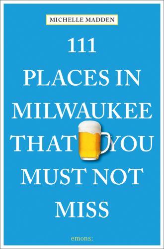 111 PLACES IN MILWAUKEE THAT YOU MUST NOT MISS in white font on blue cover, glass tankard of beer with head near centre