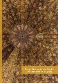 Book cover of From Granada to Berlin, The Alhambra Cupola, featuring the octagonal ceiling of dome, with symmetrical kufic inscriptions. Published by Verlag Kettler.