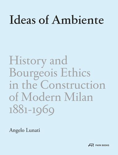 Ideas of Ambiente History and Bourgeois Ethics in the Construction of Modern Milan, 1881-1969 in black and grey font on pale blue cover.