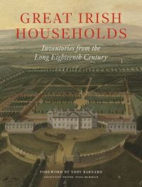 Book cover of Great Irish Households : Inventories from the Long Eighteenth Century, with aerial view of grand estate with large house and topiary gardens. Published by John Adamson.