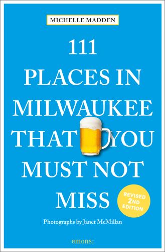 111 PLACES IN MILWAUKEE THAT YOU MUST NOT MISS in white font on blue cover, glass tankard of beer with head near centre.