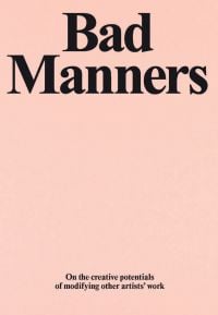 Bad Manners On the Creative Potentials of Modifying Other Artists' Work in black font on salmon pink cover