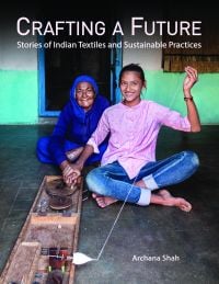 Book cover of Crafting A Future: Stories of Indian Textiles and Sustainable Practices, with young girl learning how to weave by an older lady. Published by Niyogi Books.