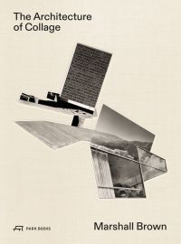 Book cover of The Architecture of Collage: Marshall Brown, with a collage of architectural images. Published by Park Books.