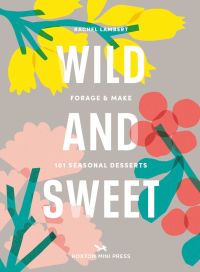 Book cover of 'Wild & Sweet, Forage and Make 101 Seasonal Desserts', with pink and yellow flowers. Published by Hoxton Mini Press.