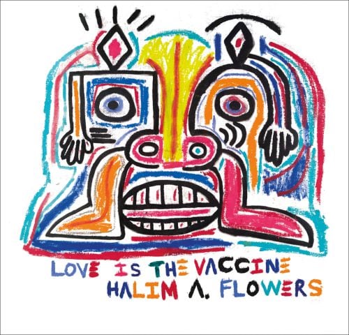 Colourful painting of face, 'Love Is the Vaccine' by Halim Flowers, on white cover, LOVE IS THE VACCINE, HALIM A. FLOWERS, in multicoloured font below.