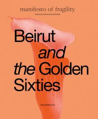 Book cover of Beirut and the Golden Sixties, Manifesto of Fragility. Published by Silvana.