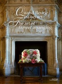 Book cover of The Art of Flower Arranging, Château de Chaumont-sur-Loire featuring a large ornate fireplace with pink, green and white floral arrangement on small dark wood table below. Published by Stichting.