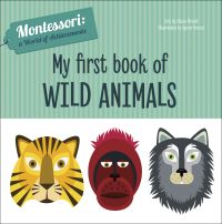 Book cover of My First Book of Wild Animals, from the Montessori: A World of Achievements series, with head of yellow tiger, head of red monkey and head of grey monkey. Published by White Star.