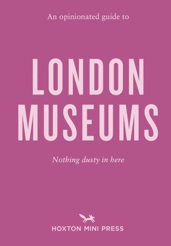 An Opinionated Guide to London Museums