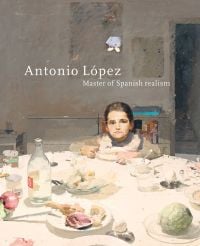 Book cover of Antonio Lopez: Master of Spanish Realism, with a painting titled La Cena, featuring a young child sitting at the dinner table. Published by Waanders Publishers.