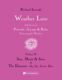 Book cover of Richard Inwards Weather Lore Volume II: A Collection of Proverbs, Sayings and Rules Concerning the Weather – Sun, Moon and Stars & The Elements: Sky, Air, Sound, Heat. Published by Papadakis.