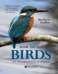 Book cover of How To See Birds: An Enthusiast's Guide, featuring a kingfisher perched on a branch above a river. Published by Papadakis.