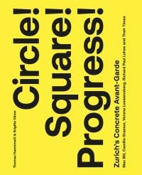 Book cover of Circle! Square! Progress!: Zurich's Concrete Avant-garde. Max Bill, Camille Graeser, Verena Loewensberg, Richard Paul Lohse and Their Times. Published by Scheidegger und Spiess AG.