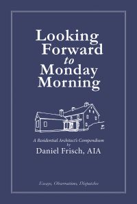 Book cover of Looking Forward to Monday Morning: A Residential Architect's Compendium, with a sketch of house. Published by ORO Editions.