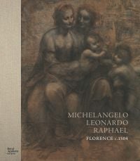 Book cover of Michelangelo, Leonardo, Raphael: Florence, c. 1504, with a drawing titled The Virgin and Child with St Anne and St John the Baptist. Published by Royal Academy of Arts.