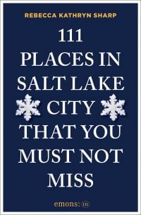 111 Places in Salt Lake City That You Must Not Miss
