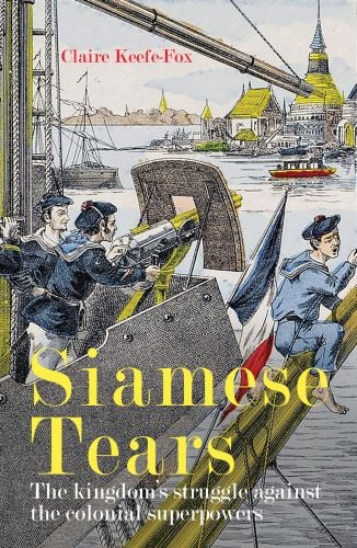 Book cover of Siamese Tears: The Kingdom's Struggle Against the Colonial Superpowers; with a lithograph of cannon boats at a port. Published by River Books.