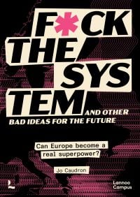 Book cover of F*ck the System and Other Bad Ideas for the Future: Can Europe Become a Real Superpower? Published by Lannoo Publishers.
