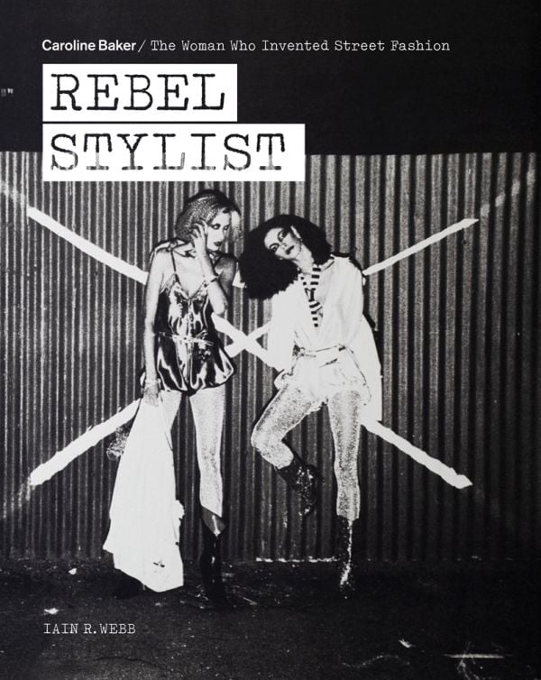 Book cover of Rebel Stylist: Caroline Baker - The Woman Who Invented Street Fashion, with two fashion models posing in front of corrugated fence. Published by ACC Art Books.
