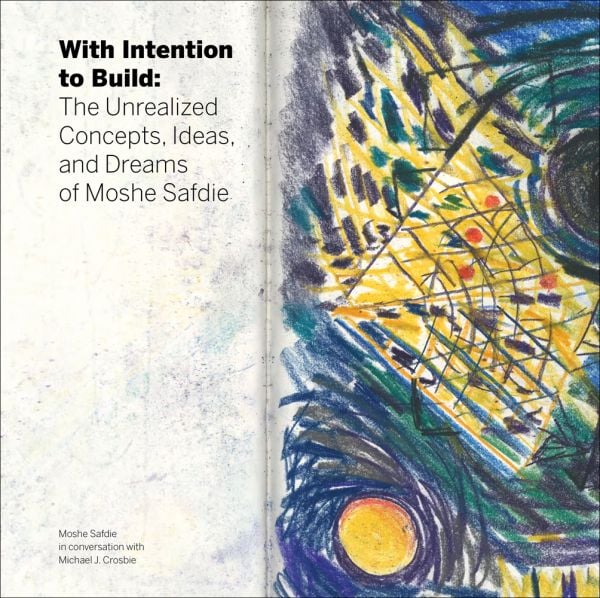 Book cover of With Intention to Build: The Unrealized Concepts, Ideas and Dreams of Moshe Safdie. Published by Images Publishing.