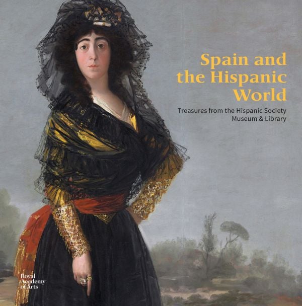Book cover of Spain and the Hispanic World, featuring a painting of María del Pilar Teresa Cayetana de Silva Álvarez de Toledo, by Francisco Goya. Published by Royal Academy of Arts.