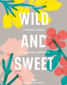 Book cover of 'Wild & Sweet, Forage and Make 101 Seasonal Desserts', with pink and yellow flowers. Published by Hoxton Mini Press.