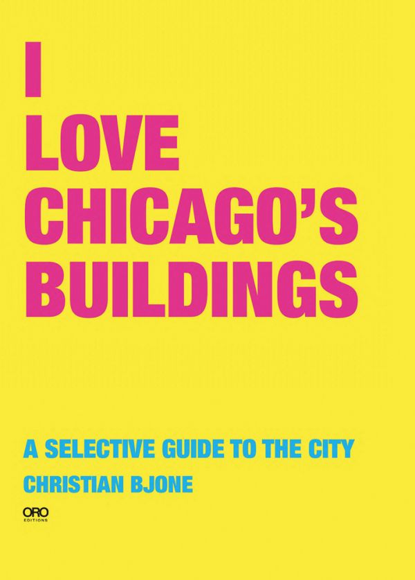 Book cover of I Love Chicago's Buildings: A Selective Guide to the City. Published by ORO Editions.