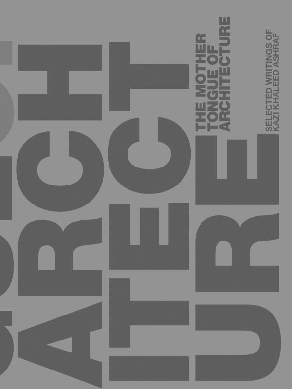 Book cover of Kazi Ashraf's The Mother Tongue of Architecture: Selected Writing from Kazi Khaleed Ashraf. Published by ORO Editions.