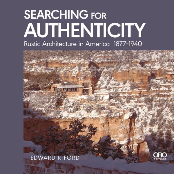 Book cover of Edward Ford's Searching for Authenticity: Rustic Architecture in America 1877-1940, with a building nestled into a rock face. Published by ORO Editions.