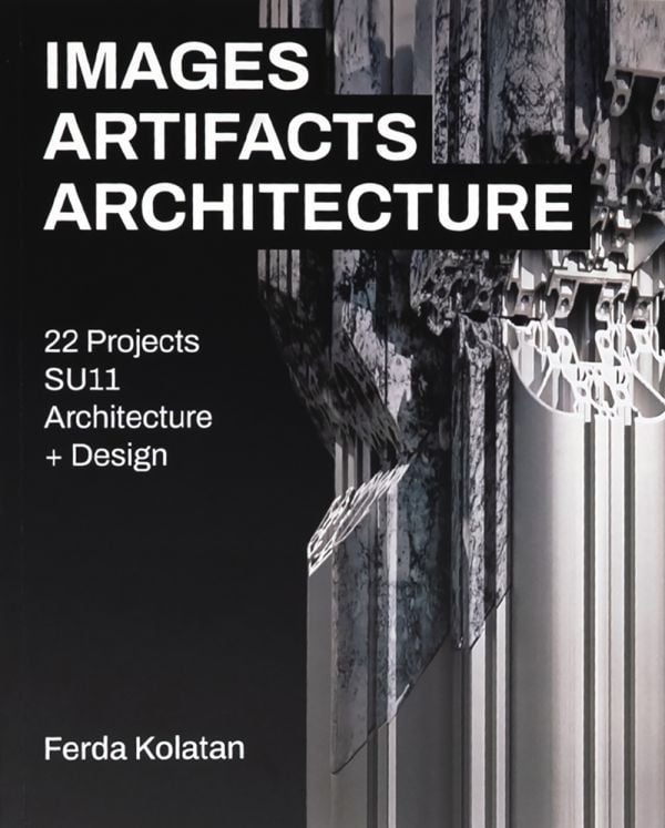 Book cover of Images, Artifacts, Architecture: 22 Projects, SU11 Architecture + Design. Published by ORO Editions.