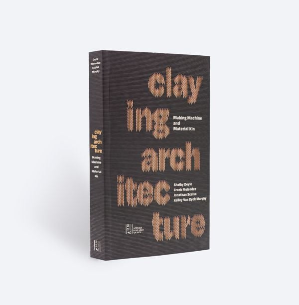 Book cover of Claying Architecture: Making Machine and Material Kin. Published by ORO Editions.