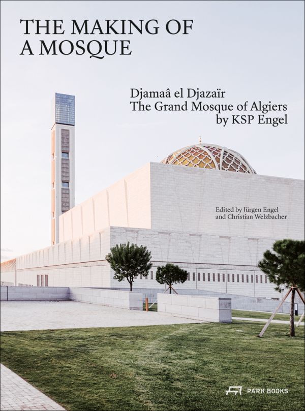 Book cover of The Making of a Mosque Djamaa al-Djazair The Grand Mosque of Algiers by KSP Engel, featuring the Grand Mosque of Algiers with latticed dome, with landscaped grounds. Published Park Books.