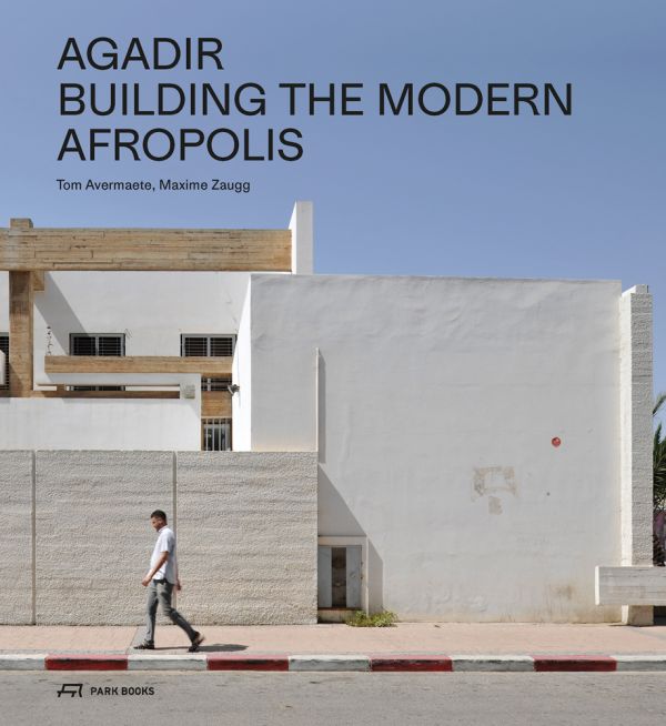 Book cover of Agadir: Building the Modern Afropolis, with a man walking past white buildings in Moroccan city of Agadir. Published by Park Books.