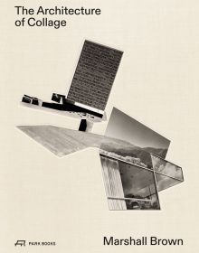 Book cover of The Architecture of Collage: Marshall Brown, with a collage of architectural images. Published by Park Books.