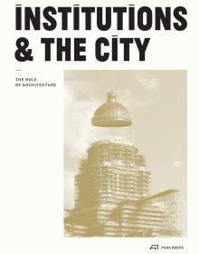 Book cover of Institutions and the City: The Role of Architecture, with domed city building surrounded by scaffolding. Published by Park Books.