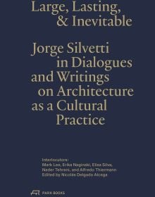 Book cover of Large, Lasting & Inevitable: Jorge Silvetti in Dialogues and Writings on Architecture as a Cultural Practice. Published by Park Books.