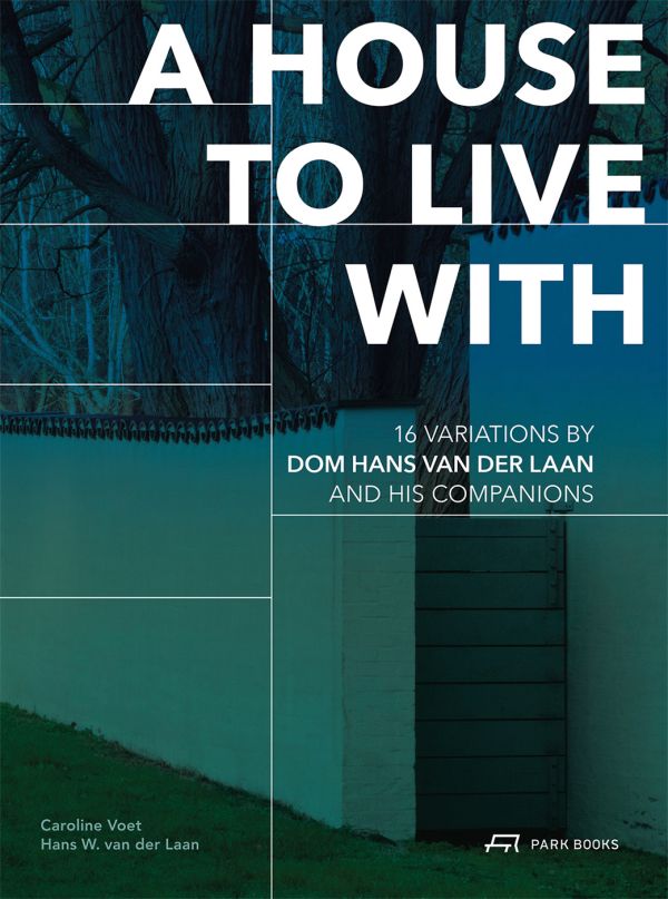Book cover of A House to Live With: 16 Variations by Dom Hans van der Laan and His Companions. Published by Park Books.