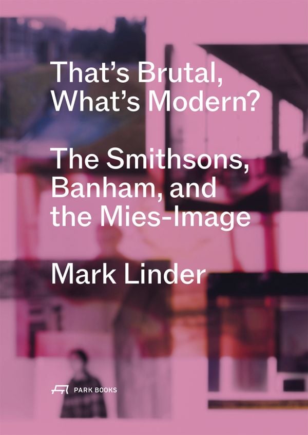 Book cover of That's Brutal, What's Modern: The Smithsons, Banham, and the Mies-Image. Published by Park Books.